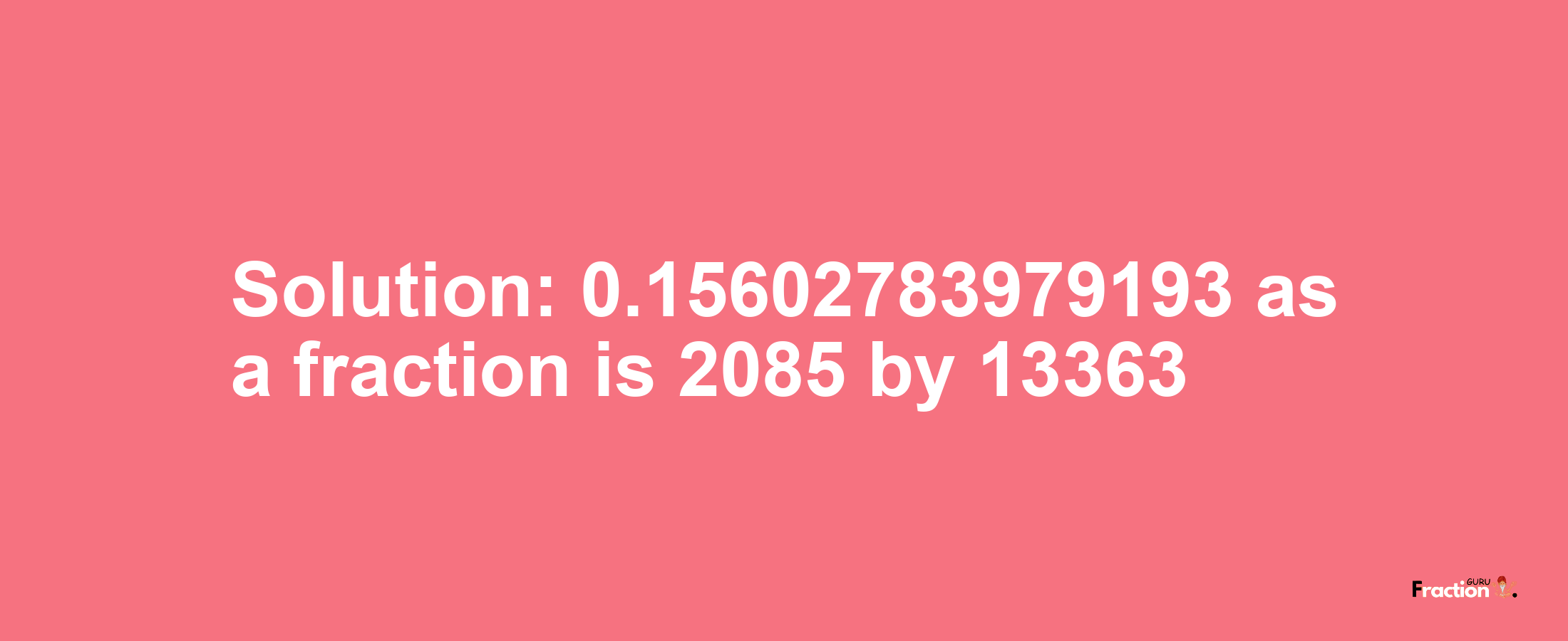 Solution:0.15602783979193 as a fraction is 2085/13363